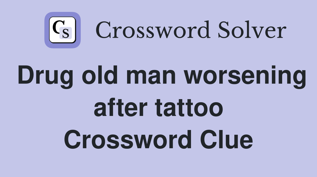 Drug old man worsening after tattoo Crossword Clue Answers